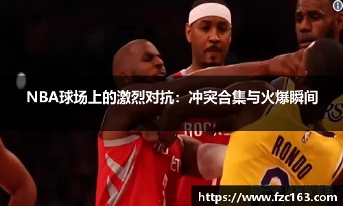 NBA球场上的激烈对抗：冲突合集与火爆瞬间
